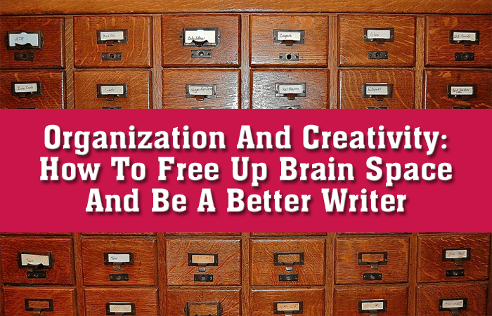 Organization And Creativity: How To Free Up Brain Space And Be A Better Writer
