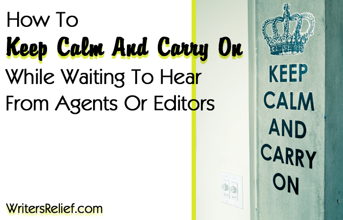 How To Keep Calm And Carry On While Waiting To Hear From Agents Or Editors