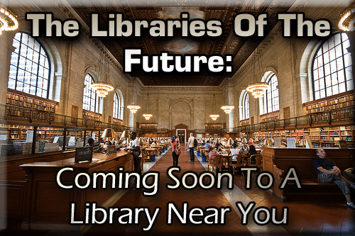 The Libraries Of The Future: Coming Soon To A Library Near You