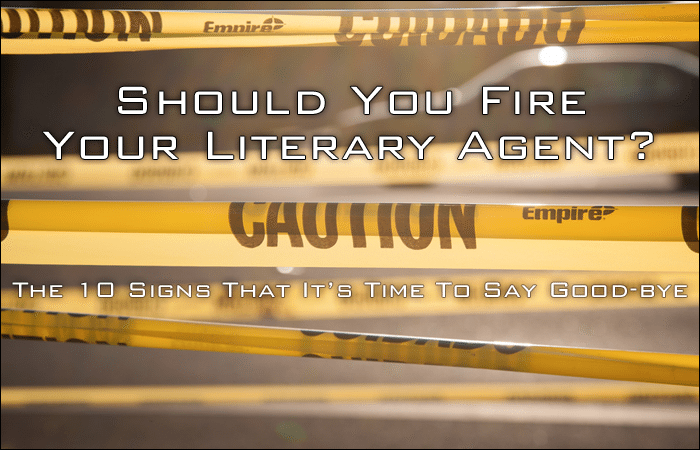 Should You Fire Your Literary Agent? The 10 Signs That It’s Time To Say Good-bye