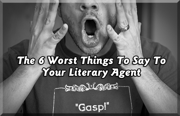 The 6 Worst Things To Say To Your Literary Agent 