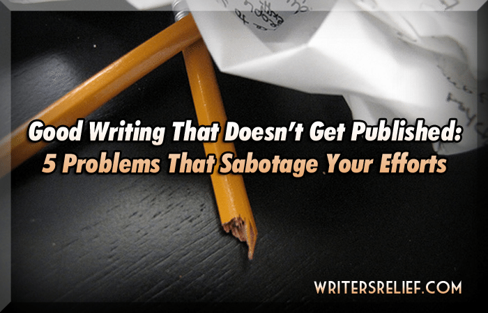 Good Writing That Doesn't Get Published: 5 Problems That Sabotage Your Efforts