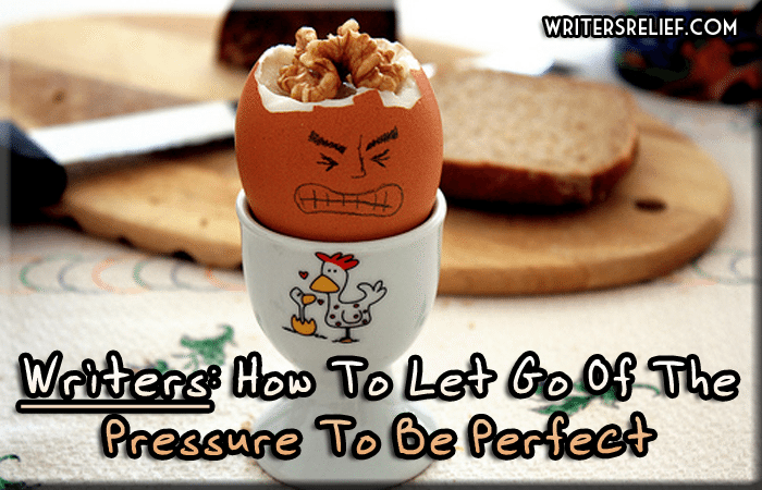 Writers: How To Let Go Of The Pressure To Be Perfect