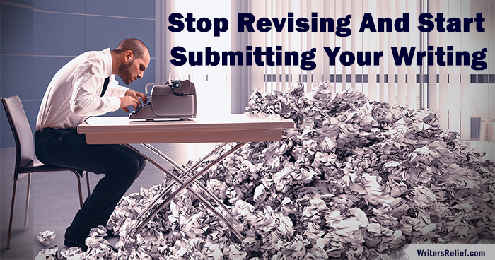 Stop Revising And Start Submitting Your Writing ∣ Writer’s Relief