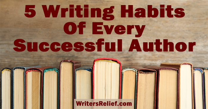 5 Writing Habits Of Every Successful Author ∣ Writer’s Relief