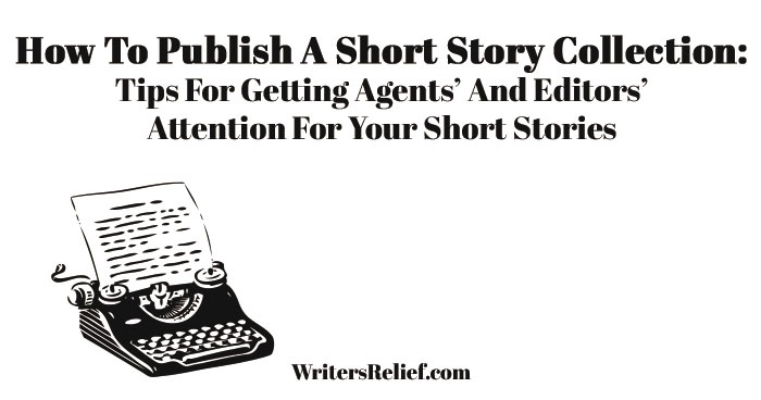 'How To Publish A Short Story Collection: Tips For Getting Agents' And Editors' Attention For Your Short Stories'